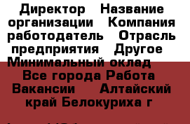 Директор › Название организации ­ Компания-работодатель › Отрасль предприятия ­ Другое › Минимальный оклад ­ 1 - Все города Работа » Вакансии   . Алтайский край,Белокуриха г.